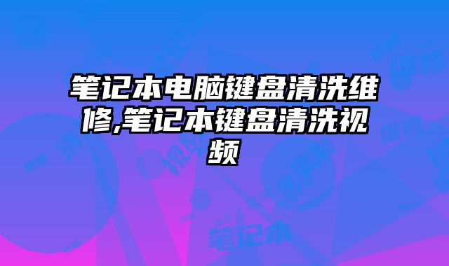 筆記本電腦鍵盤清洗維修,筆記本鍵盤清洗視頻