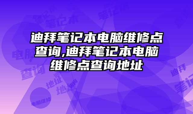 迪拜筆記本電腦維修點查詢,迪拜筆記本電腦維修點查詢地址