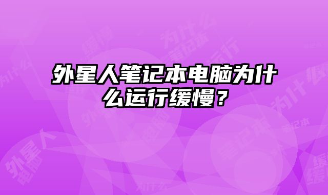 外星人筆記本電腦為什么運(yùn)行緩慢？