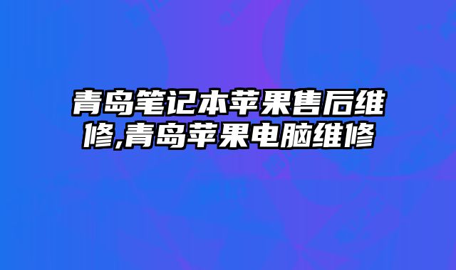 青島筆記本蘋果售后維修,青島蘋果電腦維修