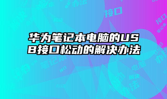 華為筆記本電腦的USB接口松動的解決辦法