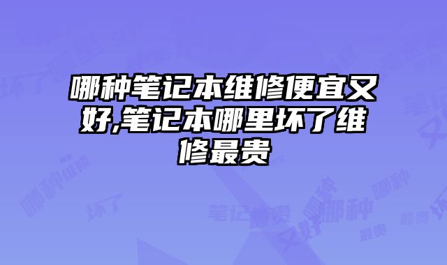 哪種筆記本維修便宜又好,筆記本哪里壞了維修最貴