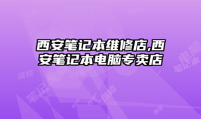 西安筆記本維修店,西安筆記本電腦專賣店