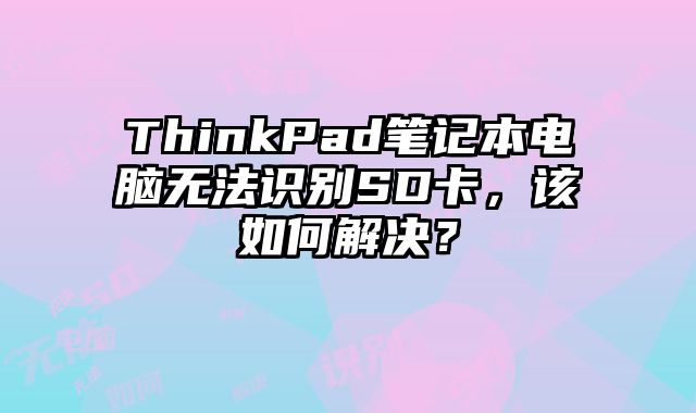 ThinkPad筆記本電腦無(wú)法識(shí)別SD卡，該如何解決？