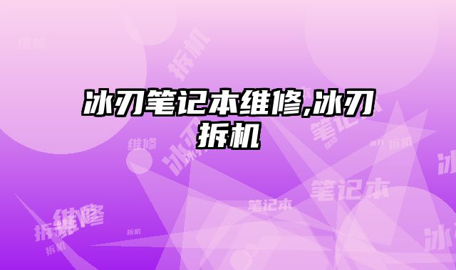 冰刃筆記本維修,冰刃拆機