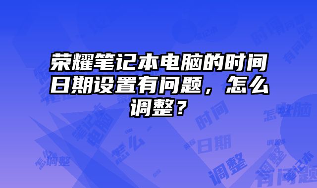 榮耀筆記本電腦的時間日期設(shè)置有問題，怎么調(diào)整？