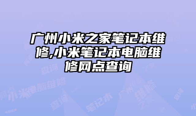 廣州小米之家筆記本維修,小米筆記本電腦維修網點查詢