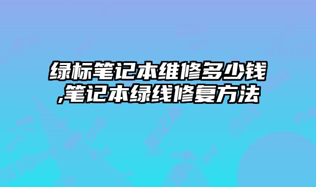 綠標筆記本維修多少錢,筆記本綠線修復方法