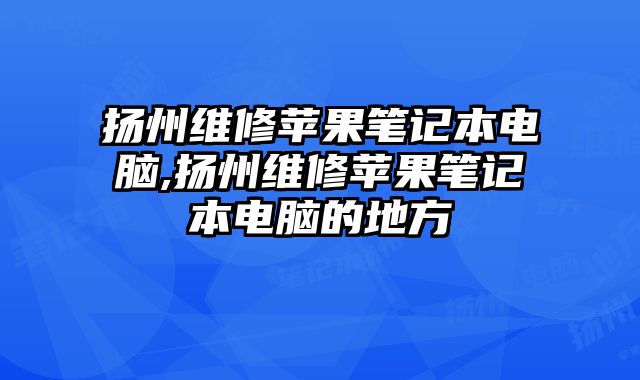 揚(yáng)州維修蘋果筆記本電腦,揚(yáng)州維修蘋果筆記本電腦的地方