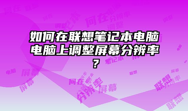 如何在聯想筆記本電腦電腦上調整屏幕分辨率？