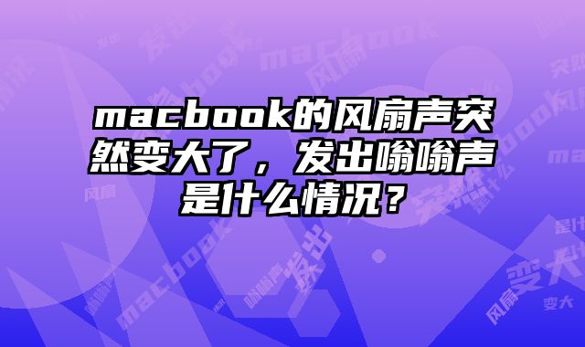 macbook的風扇聲突然變大了，發出嗡嗡聲是什么情況？
