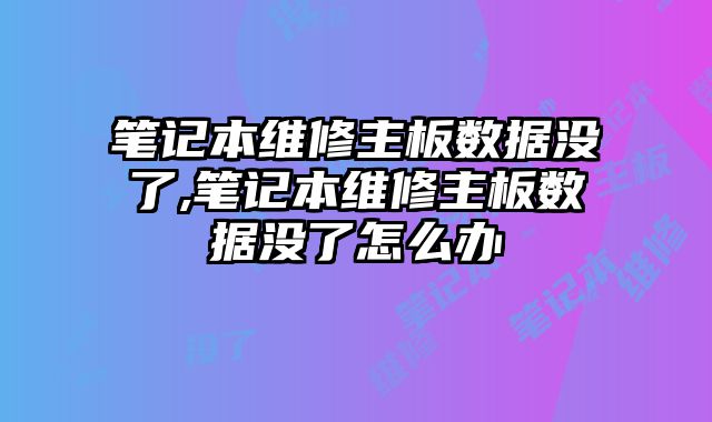 筆記本維修主板數據沒了,筆記本維修主板數據沒了怎么辦