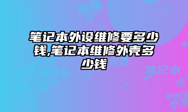 筆記本外設維修要多少錢,筆記本維修外殼多少錢