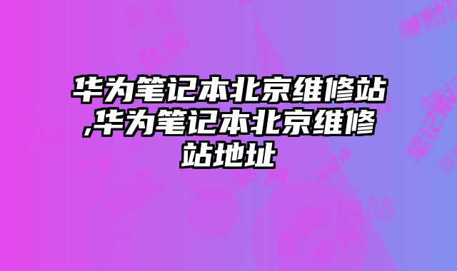 華為筆記本北京維修站,華為筆記本北京維修站地址
