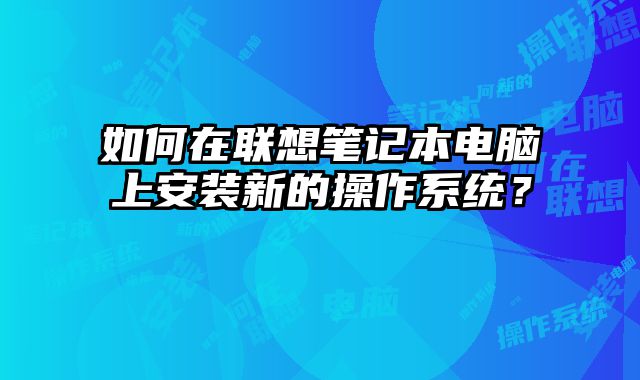 如何在聯(lián)想筆記本電腦上安裝新的操作系統(tǒng)？