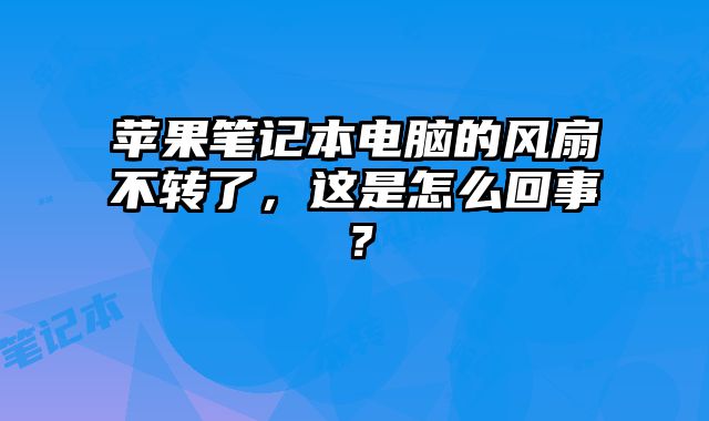 蘋果筆記本電腦的風扇不轉了，這是怎么回事？