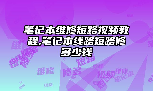 筆記本維修短路視頻教程,筆記本線路短路修多少錢