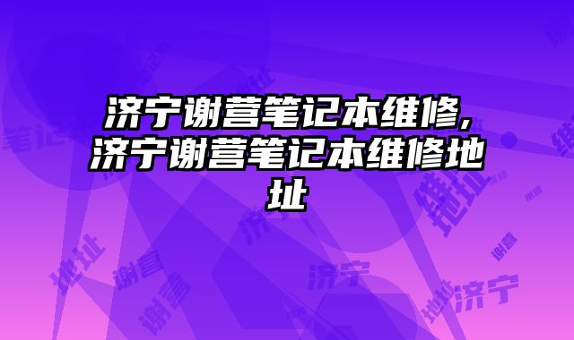 濟寧謝營筆記本維修,濟寧謝營筆記本維修地址
