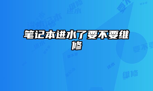 筆記本進水了要不要維修