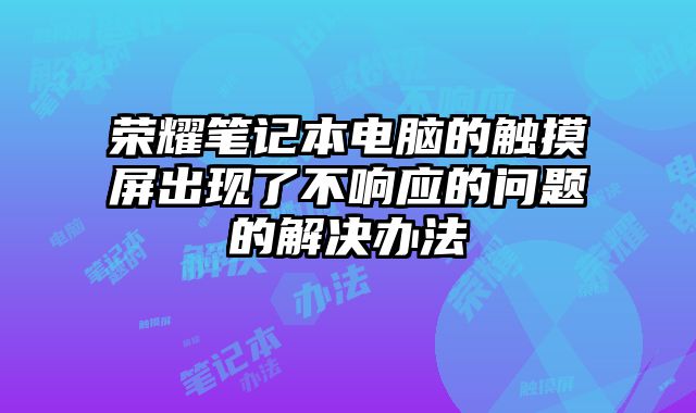 榮耀筆記本電腦的觸摸屏出現了不響應的問題的解決辦法