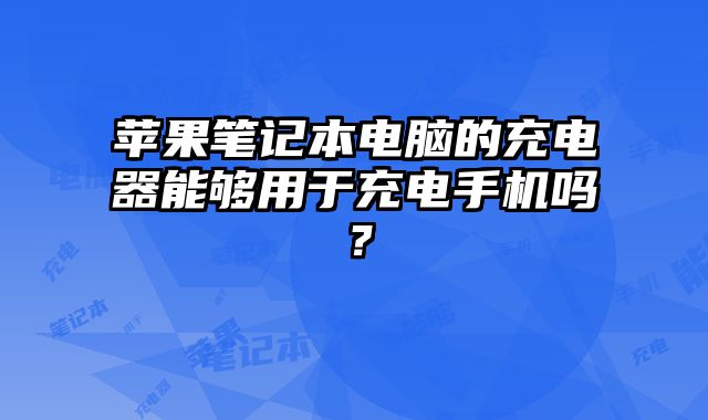 蘋果筆記本電腦的充電器能夠用于充電手機嗎？