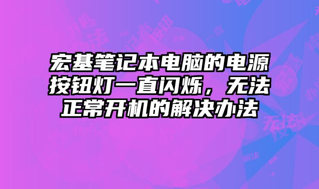 宏基筆記本電腦的電源按鈕燈一直閃爍，無法正常開機的解決辦法