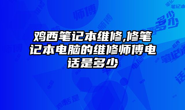 雞西筆記本維修,修筆記本電腦的維修師傅電話是多少