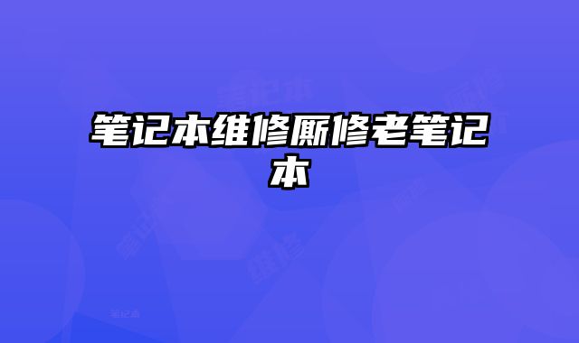 筆記本維修廝修老筆記本