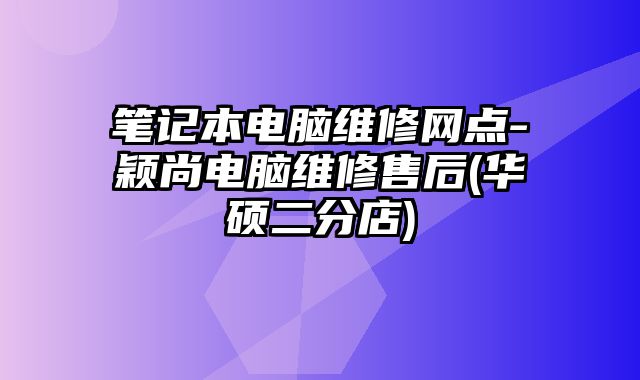 筆記本電腦維修網點-穎尚電腦維修售后(華碩二分店)