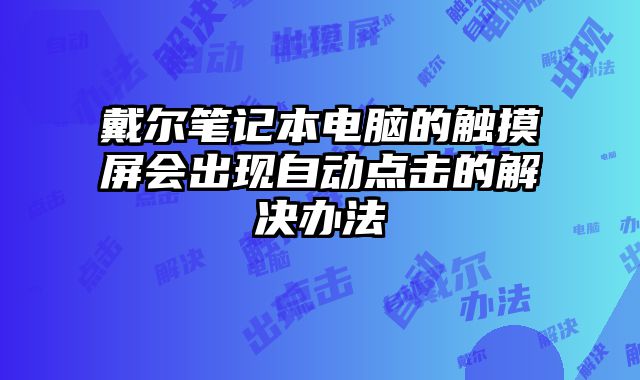 戴爾筆記本電腦的觸摸屏會出現自動點擊的解決辦法