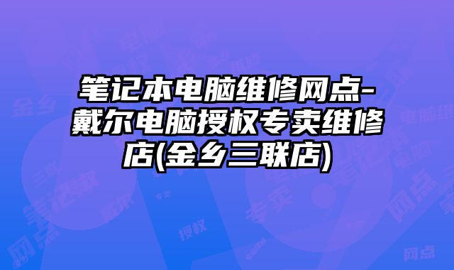 筆記本電腦維修網(wǎng)點-戴爾電腦授權(quán)專賣維修店(金鄉(xiāng)三聯(lián)店)