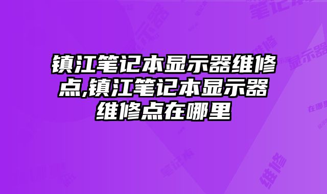 鎮(zhèn)江筆記本顯示器維修點(diǎn),鎮(zhèn)江筆記本顯示器維修點(diǎn)在哪里
