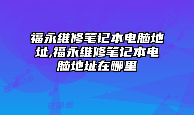 福永維修筆記本電腦地址,福永維修筆記本電腦地址在哪里