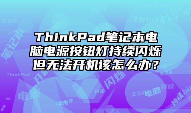 ThinkPad筆記本電腦電源按鈕燈持續閃爍但無法開機該怎么辦？