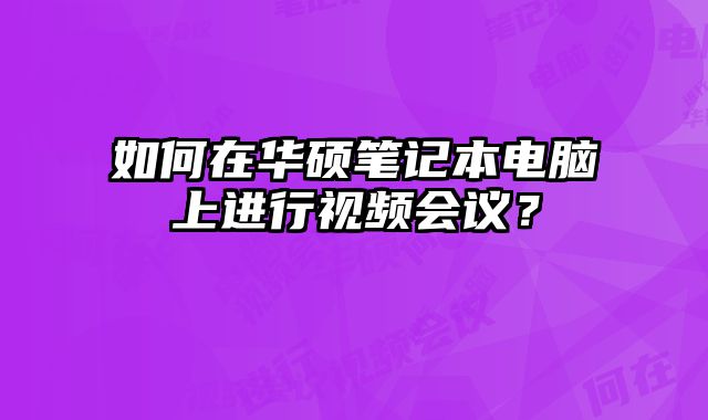 如何在華碩筆記本電腦上進(jìn)行視頻會議？