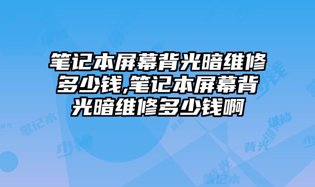 筆記本屏幕背光暗維修多少錢,筆記本屏幕背光暗維修多少錢啊