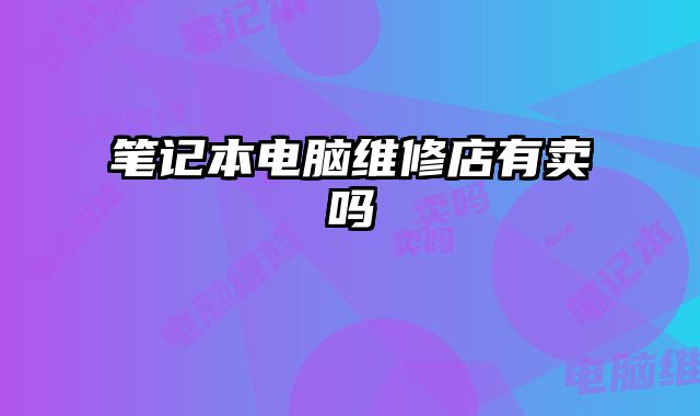 筆記本電腦維修店有賣嗎