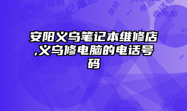 安陽(yáng)義烏筆記本維修店,義烏修電腦的電話號(hào)碼