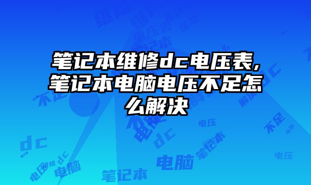 筆記本維修dc電壓表,筆記本電腦電壓不足怎么解決