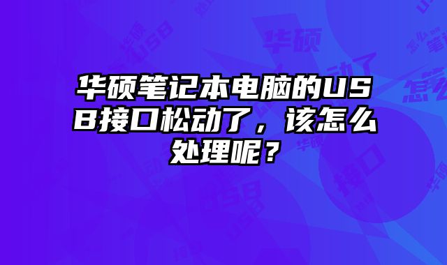 華碩筆記本電腦的USB接口松動了，該怎么處理呢？