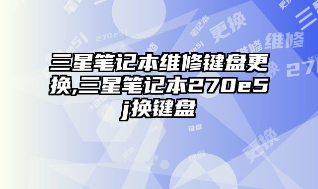 三星筆記本維修鍵盤更換,三星筆記本270e5j換鍵盤