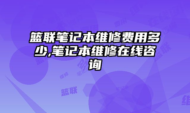 籃聯筆記本維修費用多少,筆記本維修在線咨詢