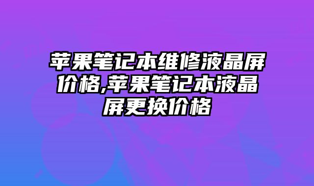 蘋果筆記本維修液晶屏價格,蘋果筆記本液晶屏更換價格