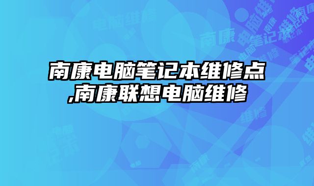 南康電腦筆記本維修點,南康聯想電腦維修