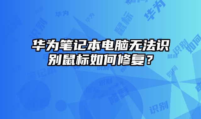 華為筆記本電腦無(wú)法識(shí)別鼠標(biāo)如何修復(fù)？