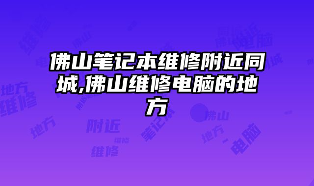 佛山筆記本維修附近同城,佛山維修電腦的地方