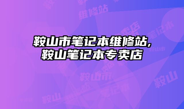 鞍山市筆記本維修站,鞍山筆記本專賣店