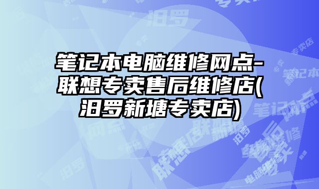筆記本電腦維修網(wǎng)點-聯(lián)想專賣售后維修店(汨羅新塘專賣店)