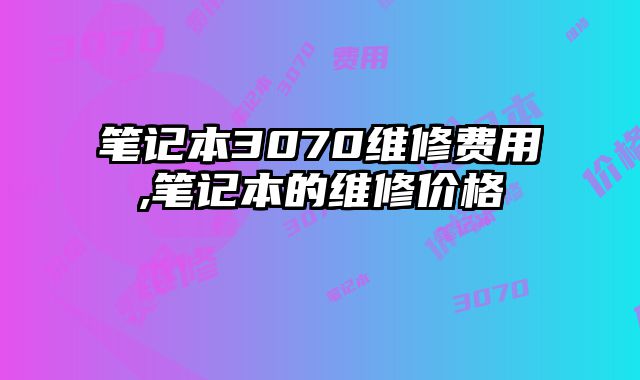 筆記本3070維修費用,筆記本的維修價格