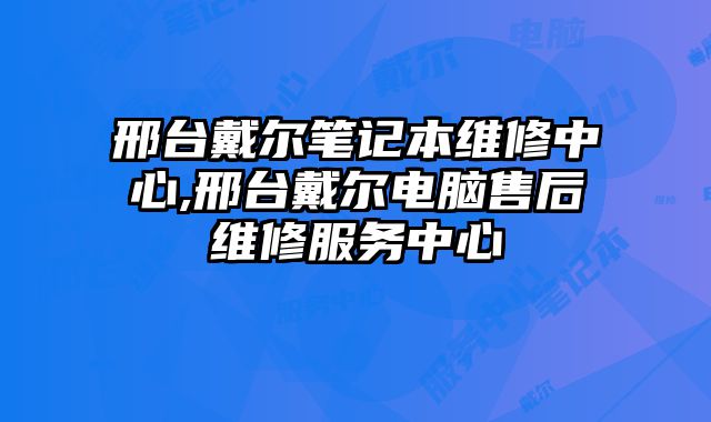 邢臺戴爾筆記本維修中心,邢臺戴爾電腦售后維修服務中心
